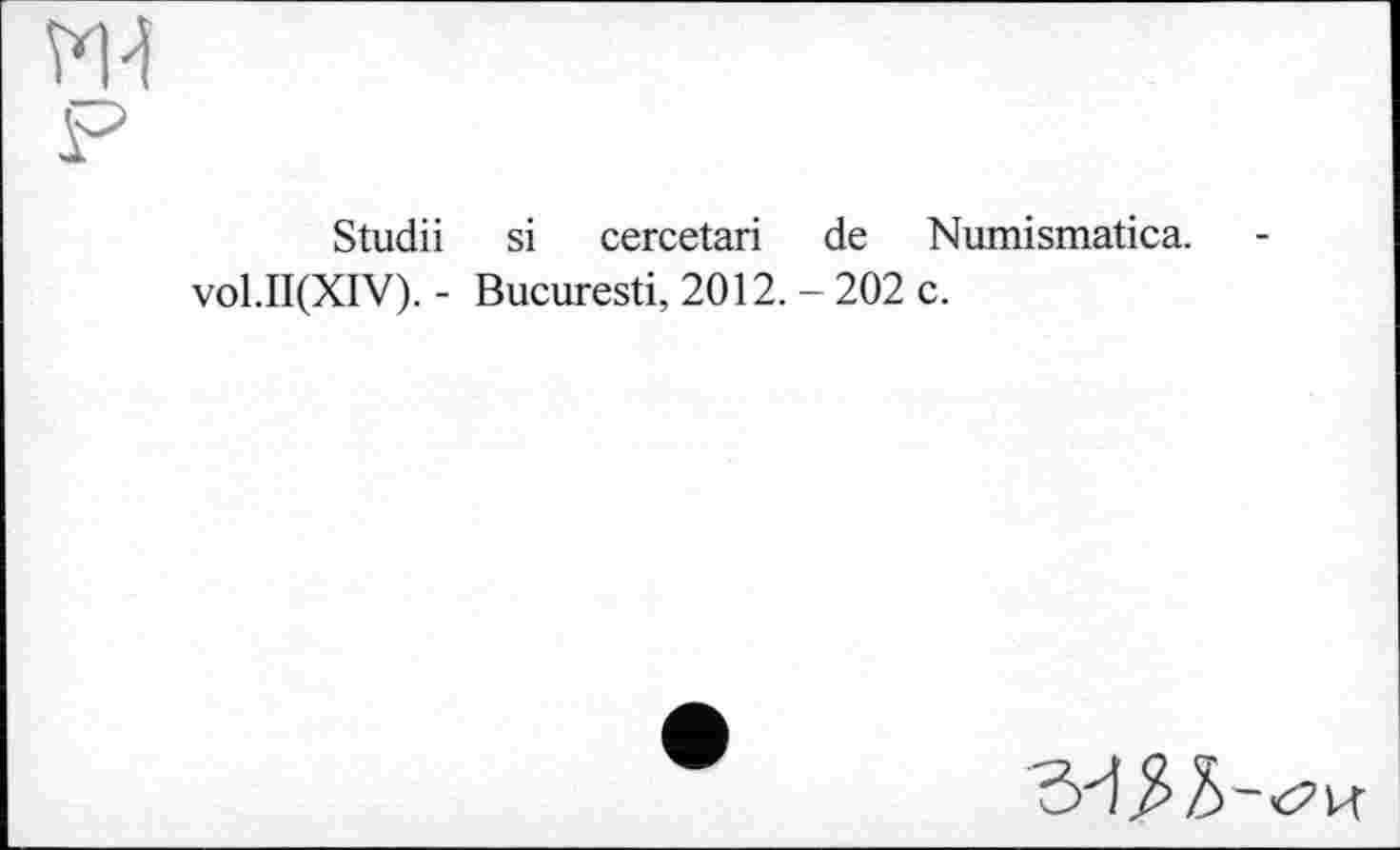 ﻿w P
Studii si cercetari de Numismatica. vol.II(XIV). - Bucuresti, 2012. - 202 c.
ЪАП